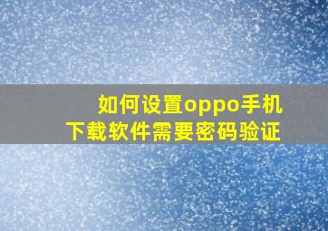 如何设置oppo手机下载软件需要密码验证