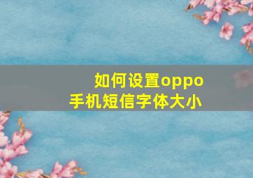 如何设置oppo手机短信字体大小