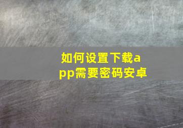 如何设置下载app需要密码安卓