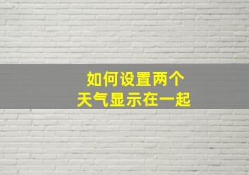 如何设置两个天气显示在一起