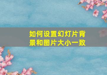 如何设置幻灯片背景和图片大小一致