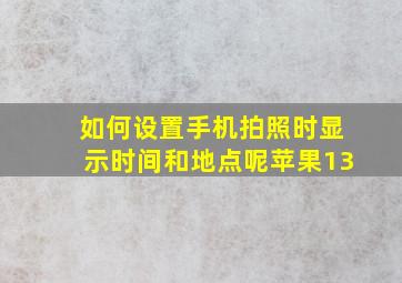 如何设置手机拍照时显示时间和地点呢苹果13