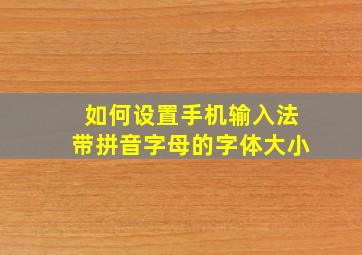 如何设置手机输入法带拼音字母的字体大小