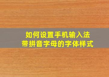 如何设置手机输入法带拼音字母的字体样式