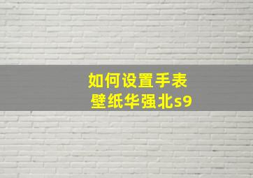 如何设置手表壁纸华强北s9