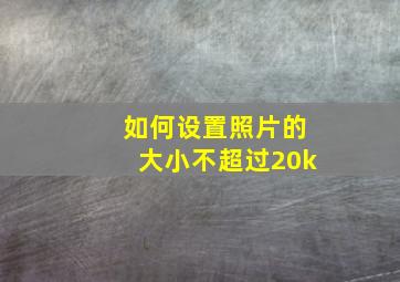 如何设置照片的大小不超过20k