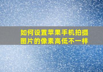 如何设置苹果手机拍摄图片的像素高低不一样