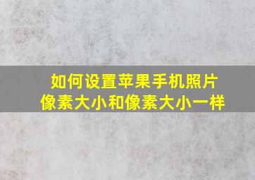 如何设置苹果手机照片像素大小和像素大小一样