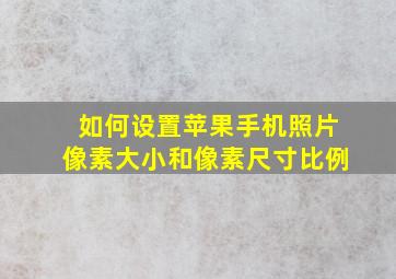 如何设置苹果手机照片像素大小和像素尺寸比例