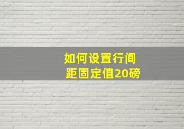 如何设置行间距固定值20磅