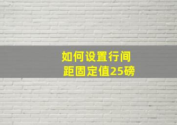 如何设置行间距固定值25磅