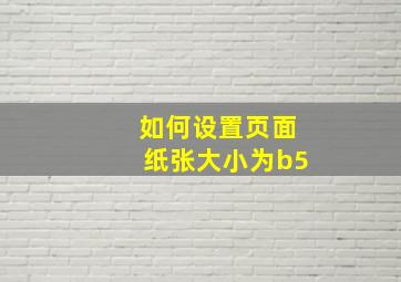 如何设置页面纸张大小为b5