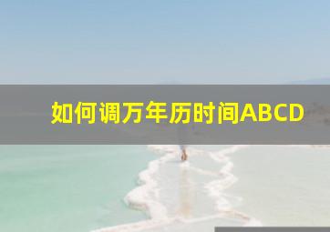 如何调万年历时间ABCD