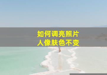 如何调亮照片人像肤色不变