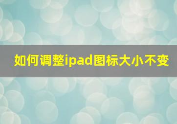 如何调整ipad图标大小不变