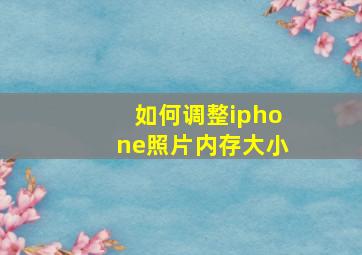 如何调整iphone照片内存大小