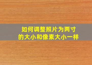 如何调整照片为两寸的大小和像素大小一样