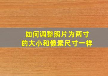 如何调整照片为两寸的大小和像素尺寸一样