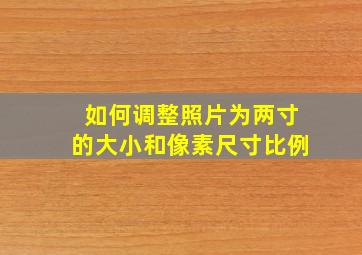 如何调整照片为两寸的大小和像素尺寸比例