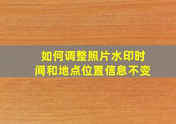 如何调整照片水印时间和地点位置信息不变