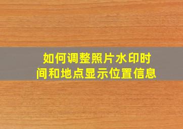 如何调整照片水印时间和地点显示位置信息