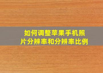 如何调整苹果手机照片分辨率和分辨率比例