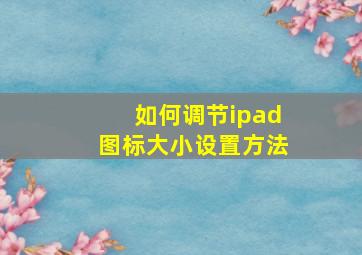 如何调节ipad图标大小设置方法