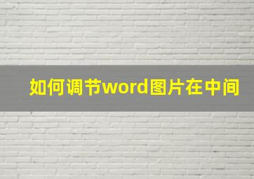 如何调节word图片在中间