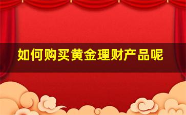 如何购买黄金理财产品呢