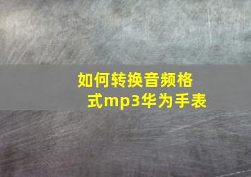 如何转换音频格式mp3华为手表