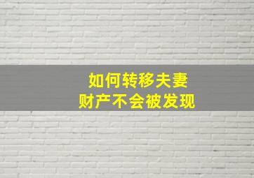 如何转移夫妻财产不会被发现