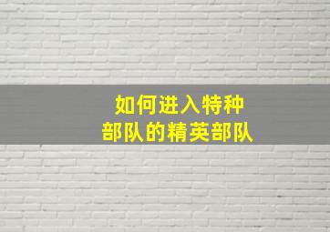 如何进入特种部队的精英部队