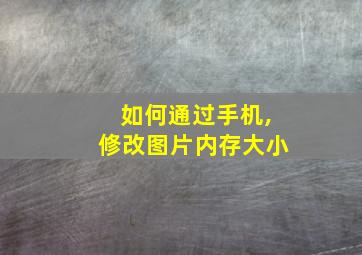 如何通过手机,修改图片内存大小