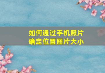 如何通过手机照片确定位置图片大小