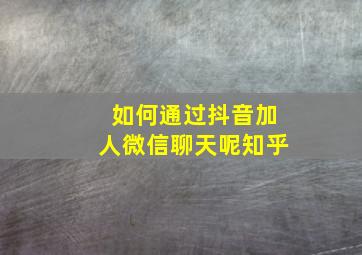 如何通过抖音加人微信聊天呢知乎