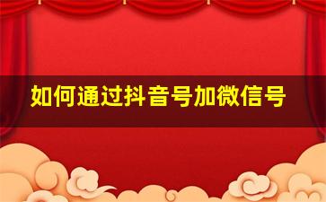 如何通过抖音号加微信号