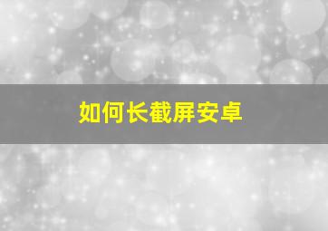 如何长截屏安卓