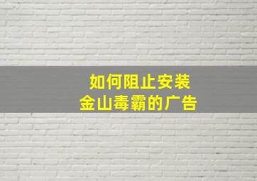 如何阻止安装金山毒霸的广告