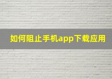 如何阻止手机app下载应用