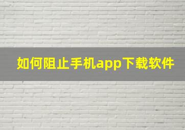 如何阻止手机app下载软件