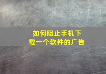 如何阻止手机下载一个软件的广告