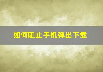 如何阻止手机弹出下载