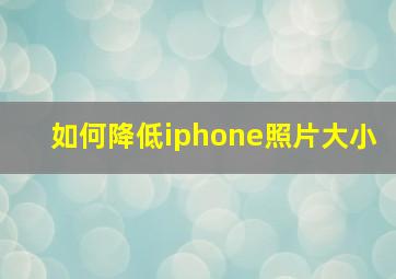 如何降低iphone照片大小