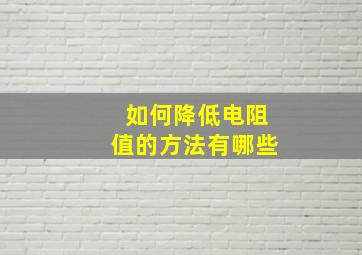 如何降低电阻值的方法有哪些