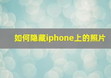 如何隐藏iphone上的照片