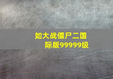 如大战僵尸二国际版99999级