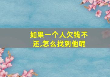 如果一个人欠钱不还,怎么找到他呢