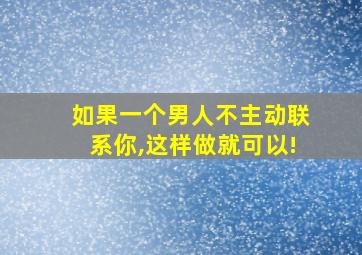 如果一个男人不主动联系你,这样做就可以!