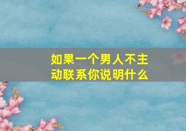 如果一个男人不主动联系你说明什么