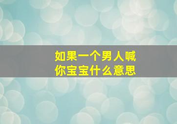 如果一个男人喊你宝宝什么意思